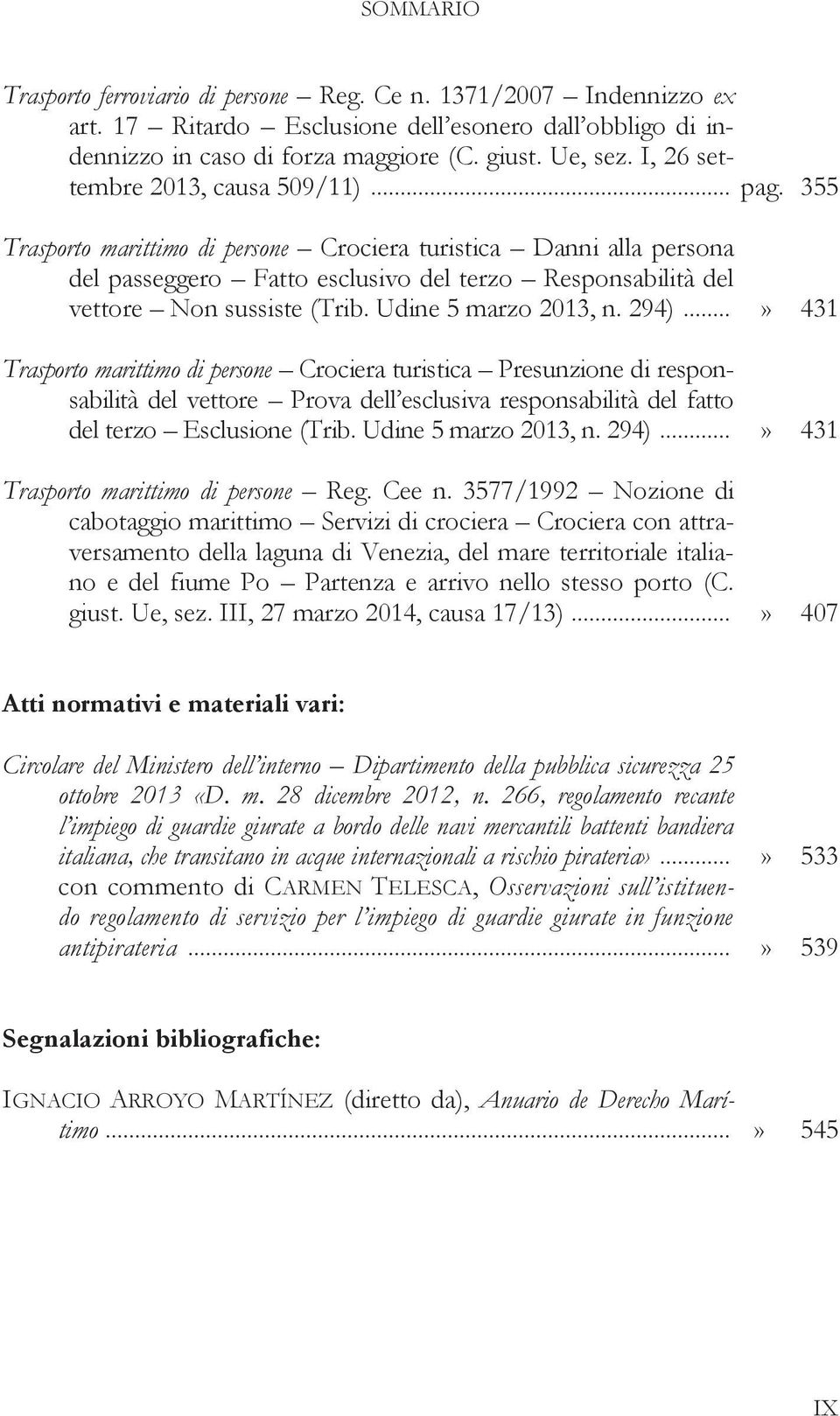 355 Trasporto marittimo di persone Crociera turistica Danni alla persona del passeggero Fatto esclusivo del terzo Responsabilità del vettore Non sussiste (Trib. Udine 5 marzo 2013, n. 294).