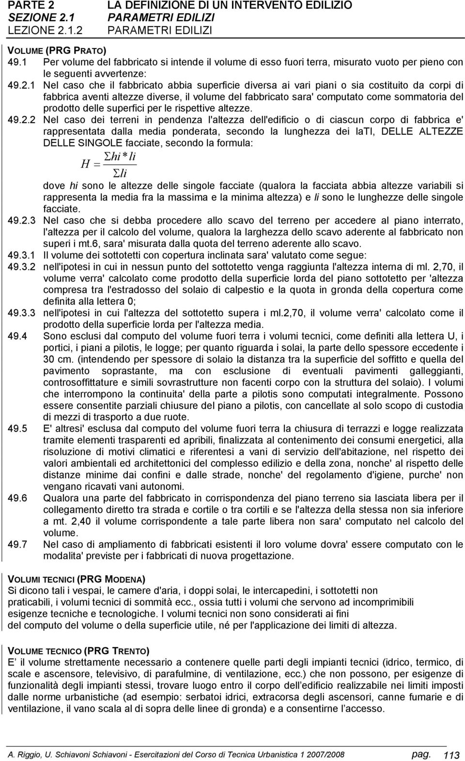 1 Nel caso che il fabbricato abbia superficie diversa ai vari piani o sia costituito da corpi di fabbrica aventi altezze diverse, il volume del fabbricato sara' computato come sommatoria del prodotto