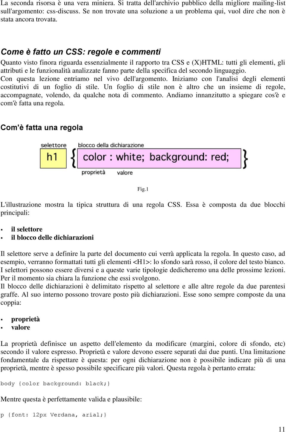 Come è fatto un CSS: regole e commenti Quanto visto finora riguarda essenzialmente il rapporto tra CSS e (X)HTML: tutti gli elementi, gli attributi e le funzionalità analizzate fanno parte della