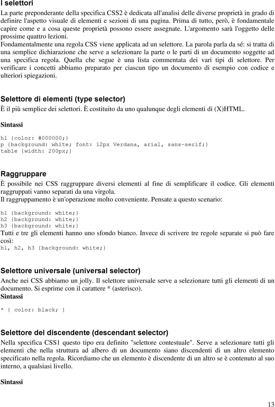 Fondamentalmente una regola CSS viene applicata ad un selettore.