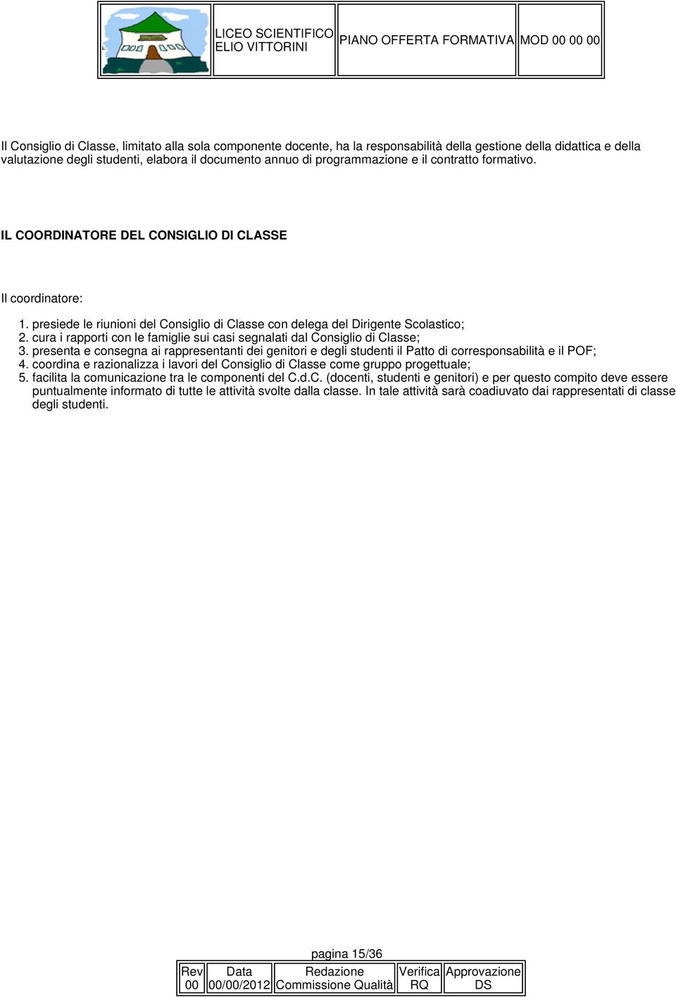 cura i rapporti con le famiglie sui casi segnalati dal Consiglio di Classe; 3. presenta e consegna ai rappresentanti dei genitori e degli studenti il Patto di corresponsabilità e il POF; 4.