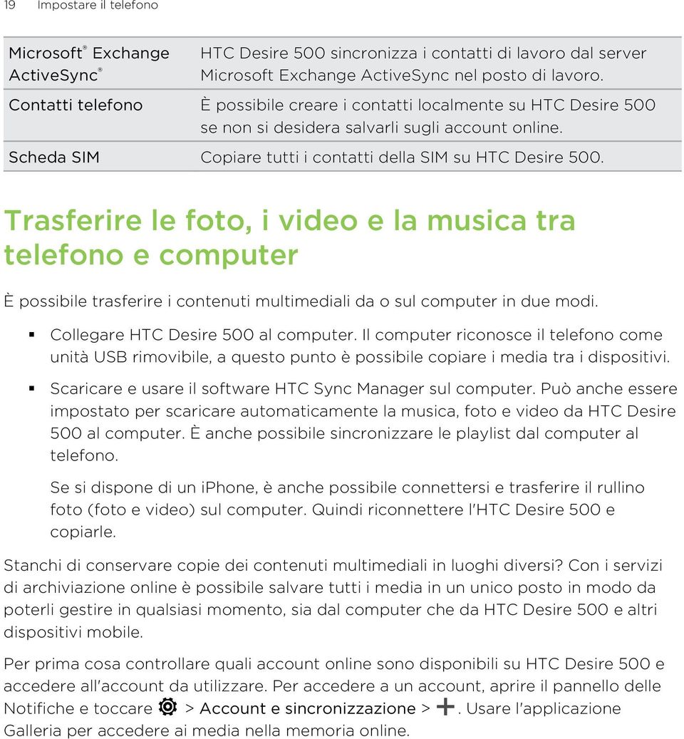 Trasferire le foto, i video e la musica tra telefono e computer È possibile trasferire i contenuti multimediali da o sul computer in due modi. Collegare HTC Desire 500 al computer.