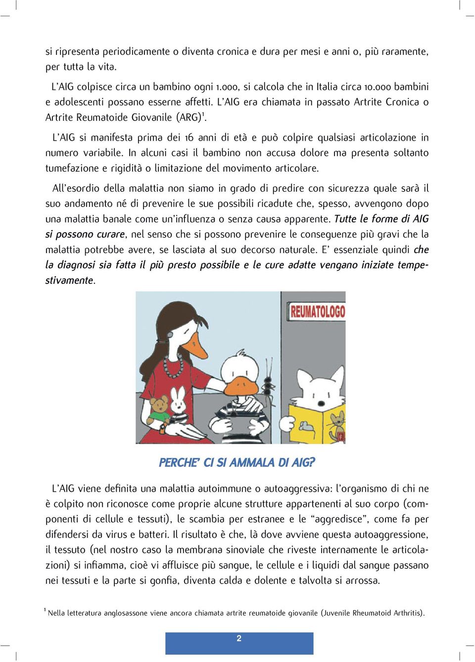 L AIG si manifesta prima dei 16 anni di età e può colpire qualsiasi articolazione in numero variabile.