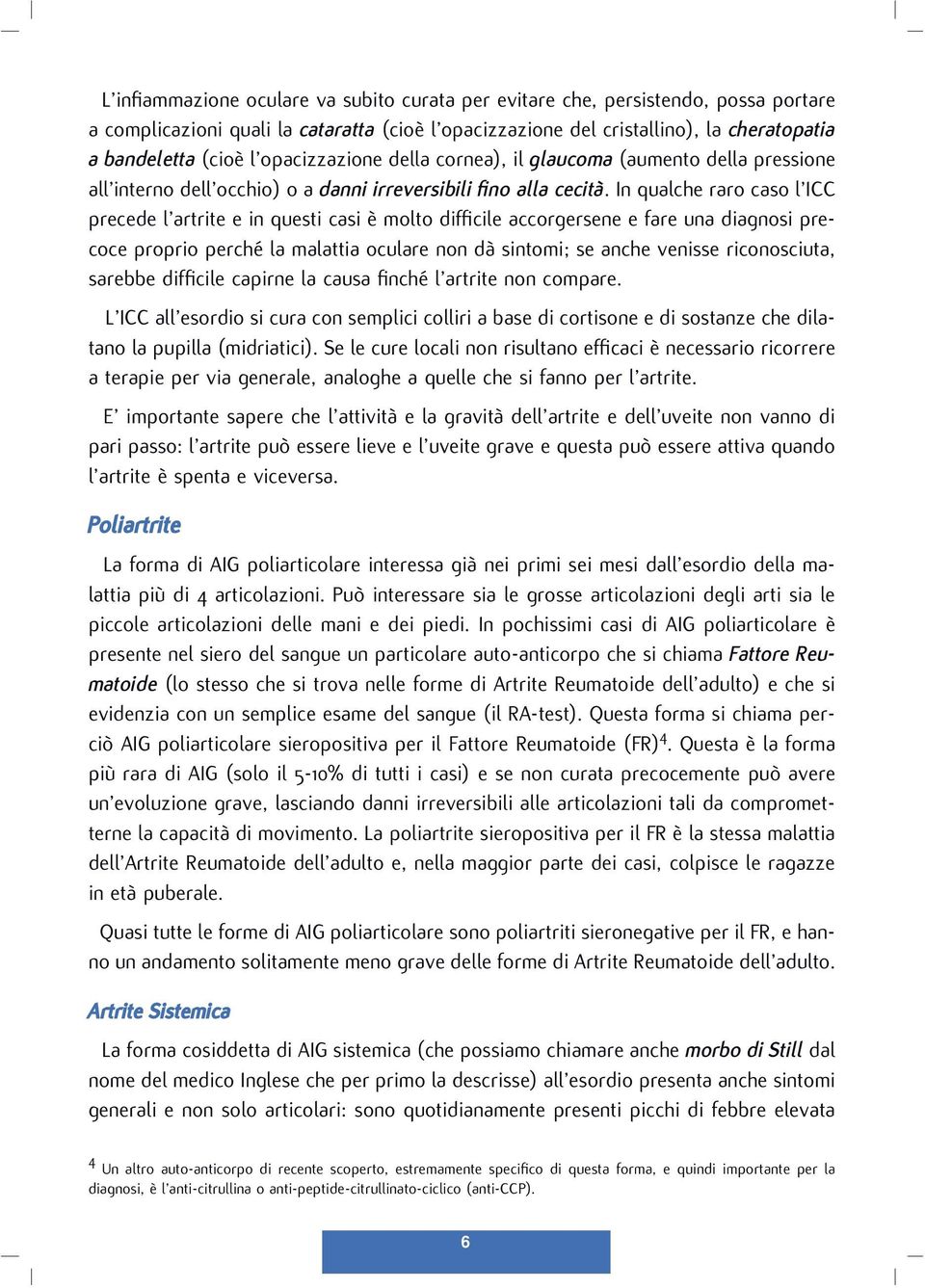 In qualche raro caso l ICC precede l artrite e in questi casi è molto difficile accorgersene e fare una diagnosi precoce proprio perché la malattia oculare non dà sintomi; se anche venisse