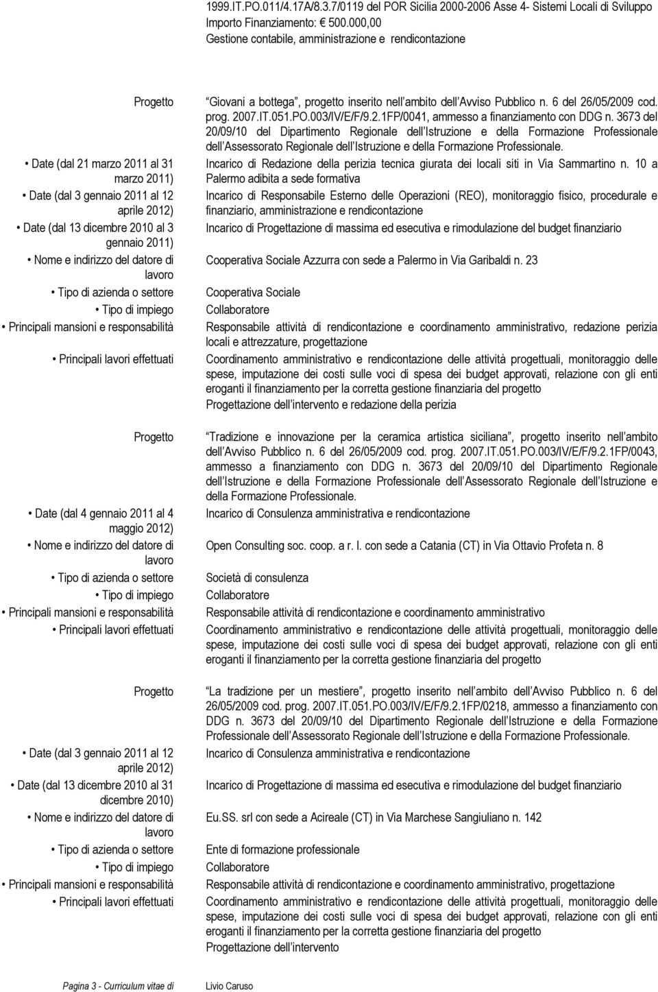 (dal 4 gennaio 2011 al 4 maggio 2012) Date (dal 3 gennaio 2011 al 12 aprile 2012) Date (dal 13 dicembre 2010 al 31 dicembre 2010) Giovani a bottega, progetto inserito nell ambito dell Avviso Pubblico