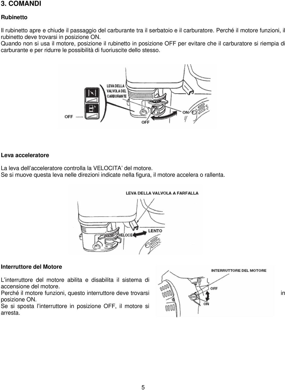 Leva acceleratore La leva dell acceleratore controlla la VELOCITA del motore. Se si muove questa leva nelle direzioni indicate nella figura, il motore accelera o rallenta.