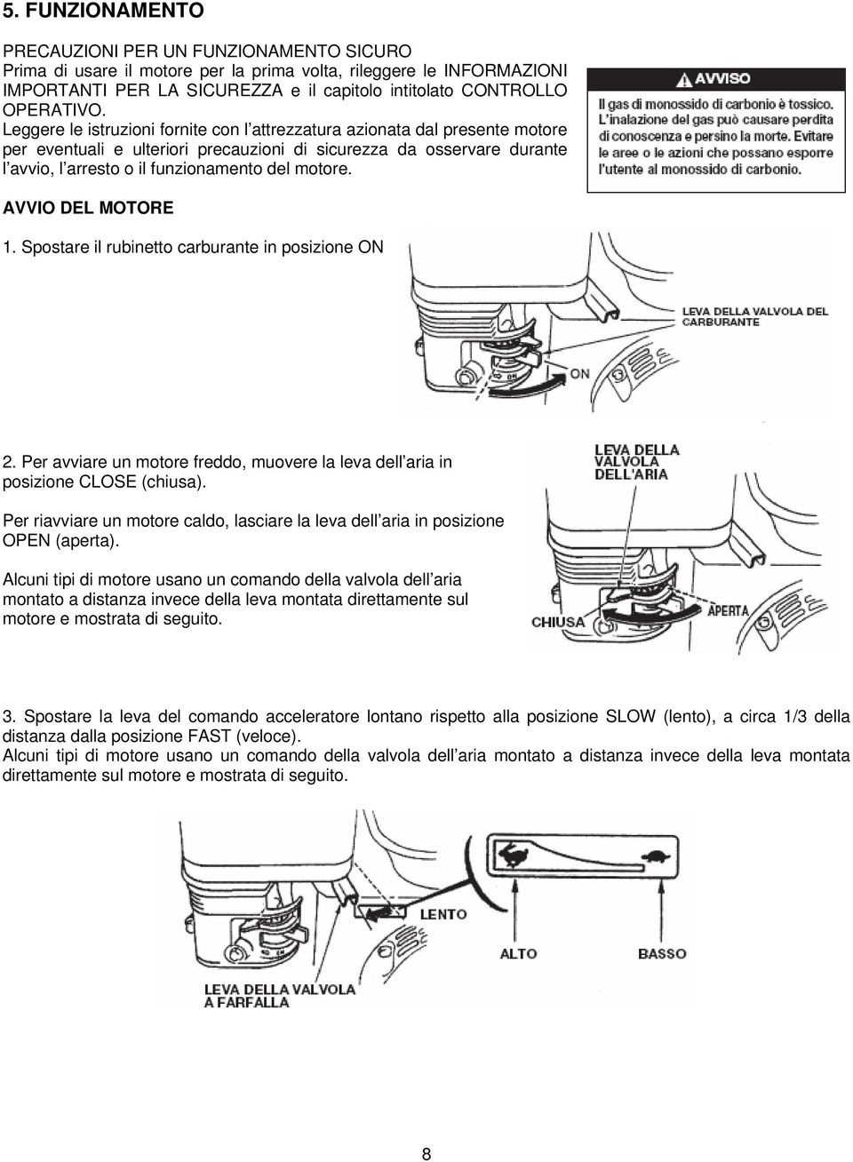 Leggere le istruzioni fornite con l attrezzatura azionata dal presente motore per eventuali e ulteriori precauzioni di sicurezza da osservare durante l avvio, l arresto o il funzionamento del motore.