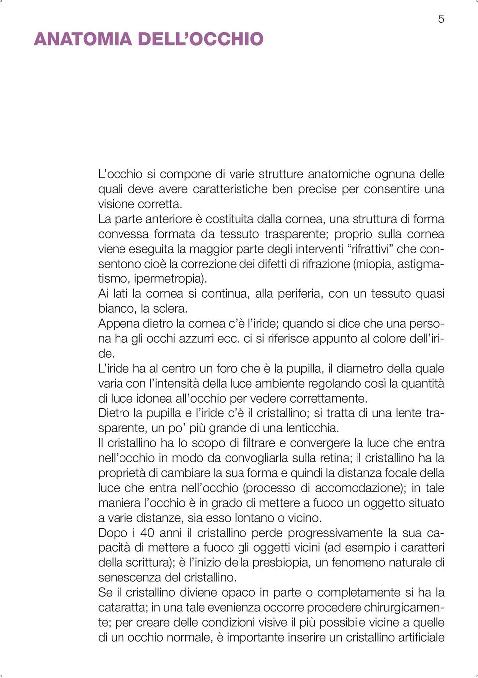 consentono cioè la correzione dei difetti di rifrazione (miopia, astigmatismo, ipermetropia). Ai lati la cornea si continua, alla periferia, con un tessuto quasi bianco, la sclera.