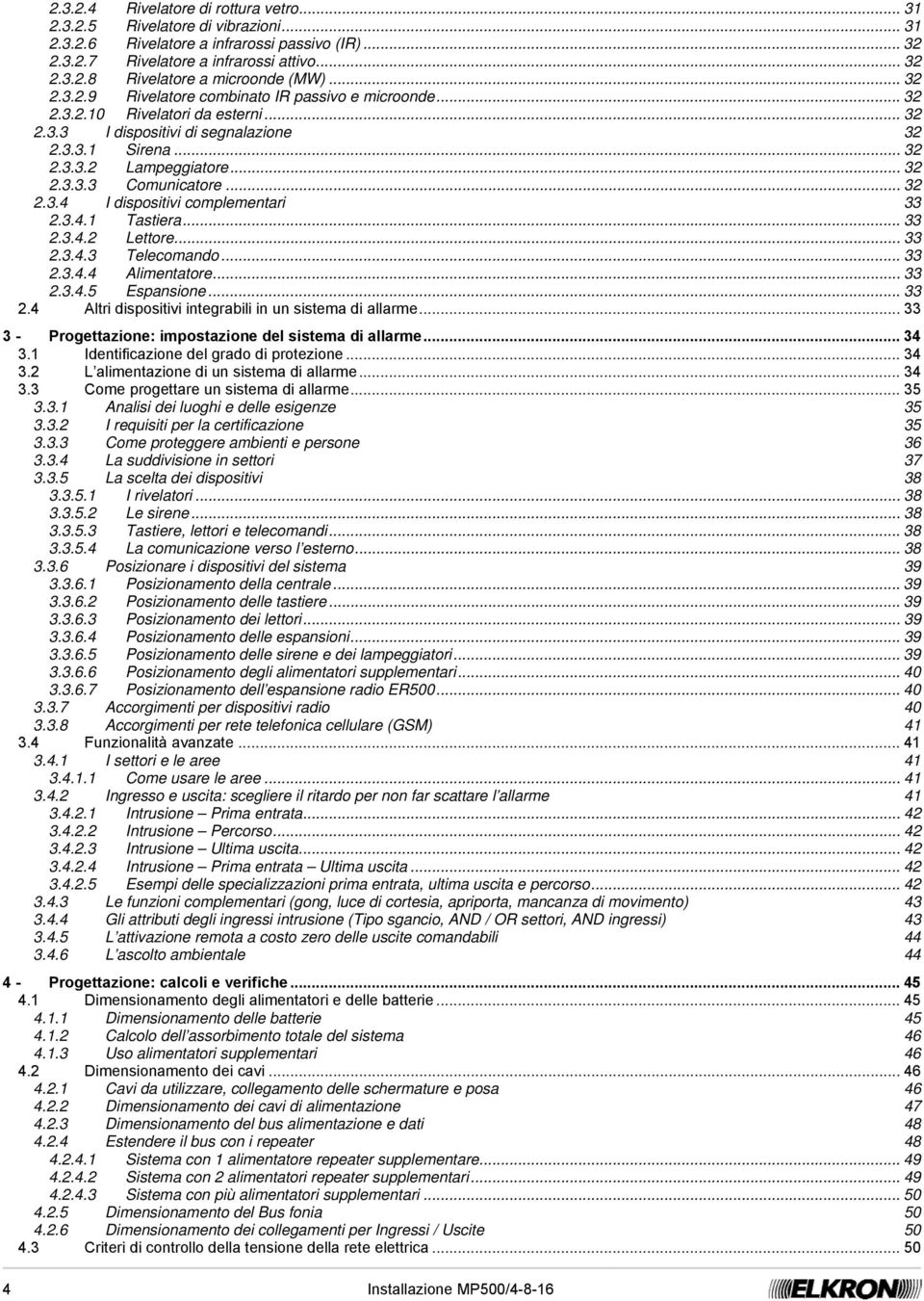 .. 32 2.3.4 I dispositivi complementari 33 2.3.4.1 Tastiera... 33 2.3.4.2 Lettore... 33 2.3.4.3 Telecomando... 33 2.3.4.4 Alimentatore... 33 2.3.4.5 Espansione... 33 2.4 Altri dispositivi integrabili in un sistema di allarme.