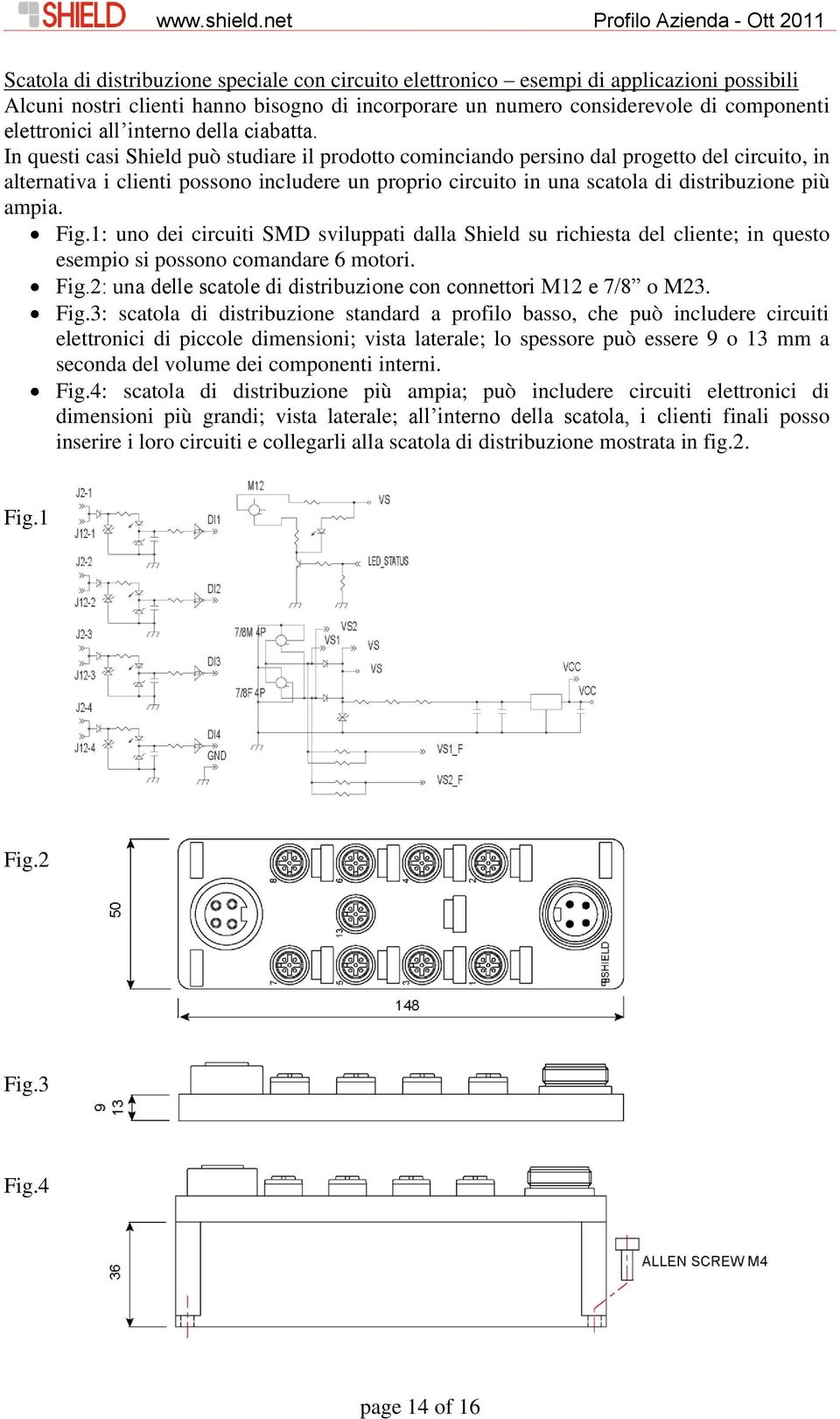 In questi casi Shield può studiare il prodotto cominciando persino dal progetto del circuito, in alternativa i clienti possono includere un proprio circuito in una scatola di distribuzione più ampia.