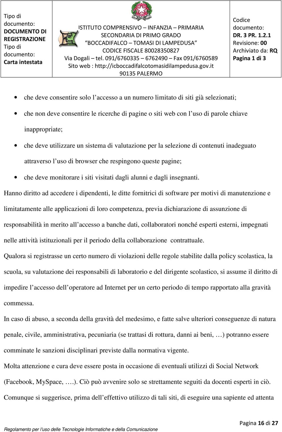 Hanno diritto ad accedere i dipendenti, le ditte fornitrici di software per motivi di manutenzione e limitatamente alle applicazioni di loro competenza, previa dichiarazione di assunzione di