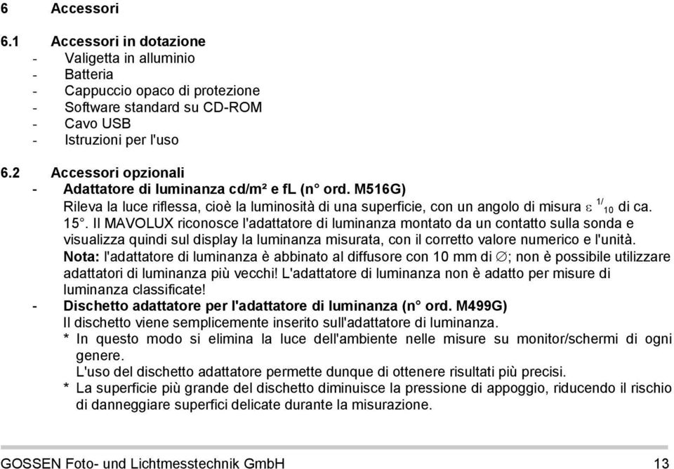 Il MAVOLUX riconosce l'adattatore di luminanza montato da un contatto sulla sonda e visualizza quindi sul display la luminanza misurata, con il corretto valore numerico e l'unità.