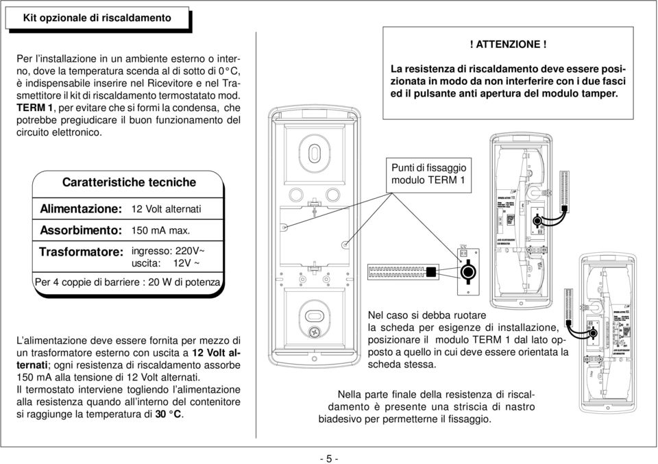 La resistenza di riscaldamento deve essere posizionata in modo da non interferire con i due fasci ed il pulsante anti apertura del modulo tamper.