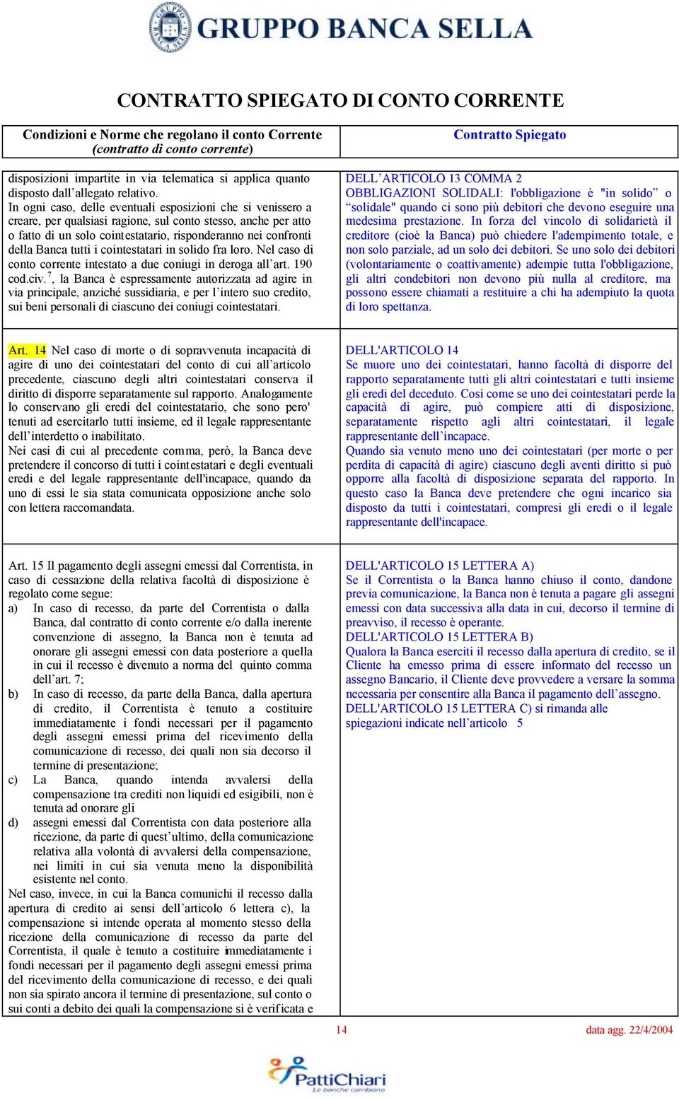 tutti i cointestatari in solido fra loro. Nel caso di conto corrente intestato a due coniugi in deroga all art. 190 cod.civ.