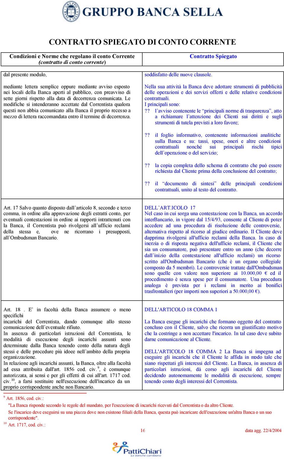 soddisfatto delle nuove clausole. Nella sua attività la Banca deve adottare strumenti di pubblicità delle operazioni e dei servizi offerti e delle relative condizioni contrattuali. I principali sono:?