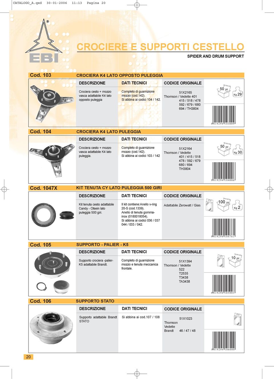 415 / 518 / 478 592 / 679 / 680 694 / TH3804 29 8 019294 3009 Cod. 4 CROCIERA K4 LATO PULEGGIA Crociera cesto + mozzo vasca adattabile K4 lato puleggia. Completo di guarnizione mozzo (cod.142).