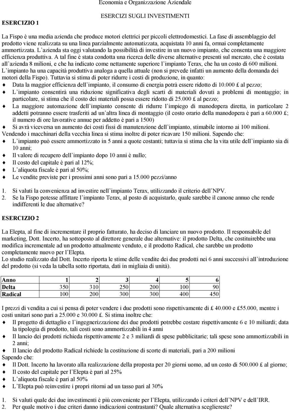 L azienda sta oggi valutando la possibilità di investire in un nuovo impianto, che consenta una maggiore efficienza produttiva.