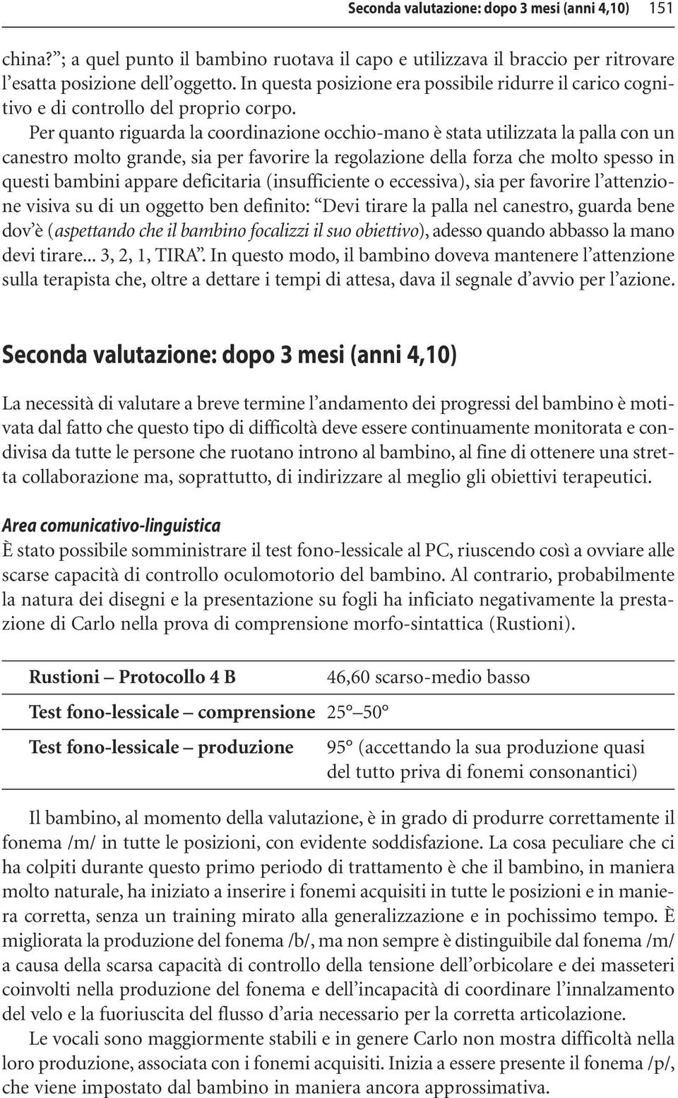 Per quanto riguarda la coordinazione occhio-mano è stata utilizzata la palla con un canestro molto grande, sia per favorire la regolazione della forza che molto spesso in questi bambini appare