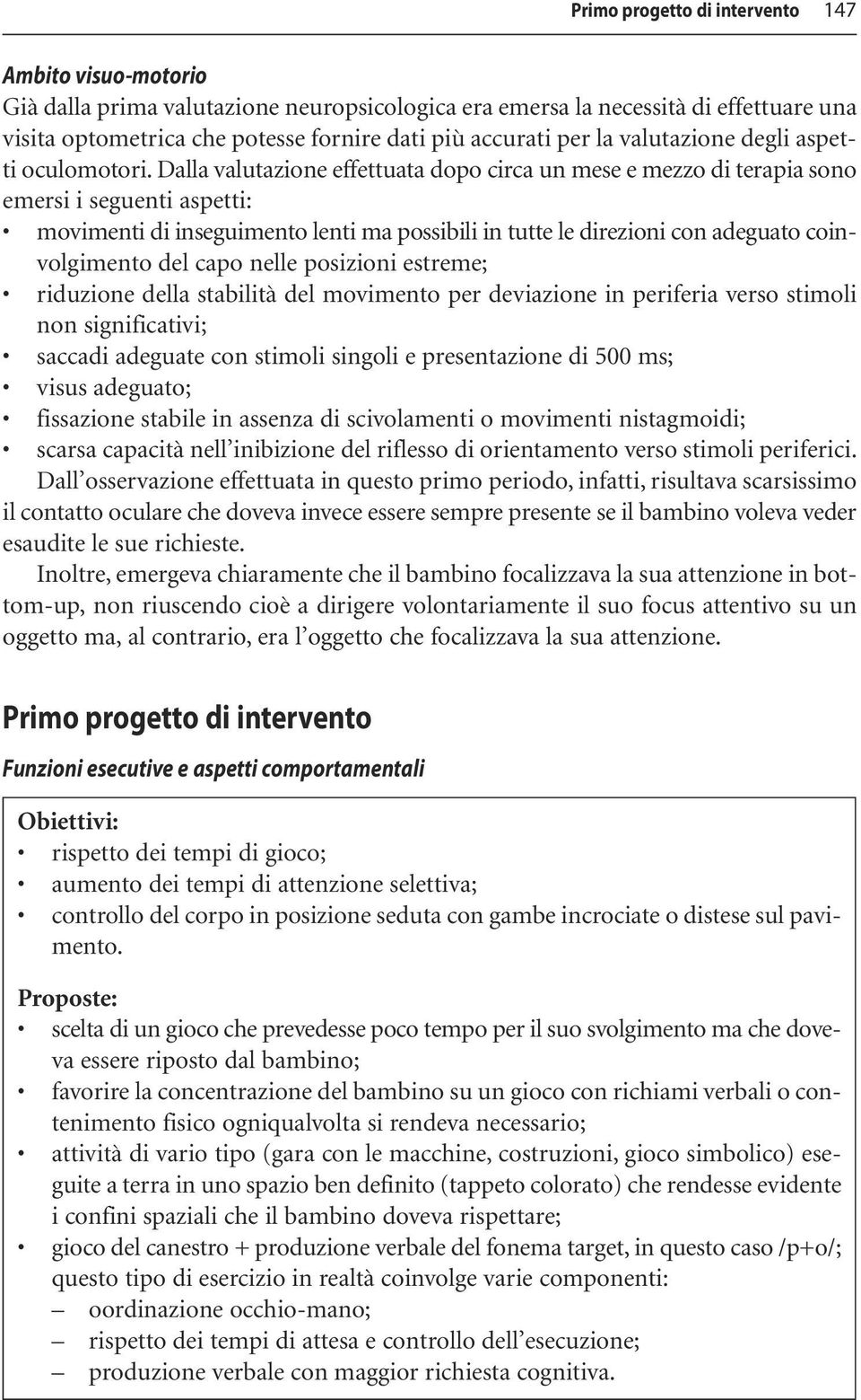 Dalla valutazione effettuata dopo circa un mese e mezzo di terapia sono emersi i seguenti aspetti: movimenti di inseguimento lenti ma possibili in tutte le direzioni con adeguato coinvolgimento del