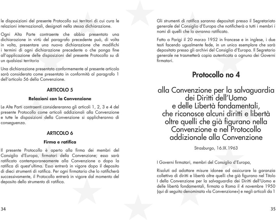 dichiarazione precedente o che ponga fine all applicazione delle disposizioni del presente Protocollo su di un qualsiasi territorio Una dichiarazione presentata conformemente al presente articolo