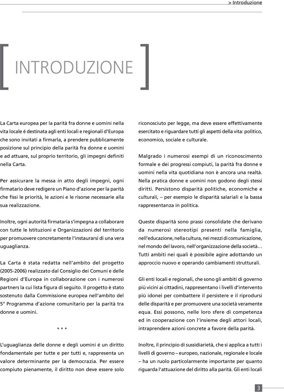 Per assicurare la messa in atto degli impegni, ogni firmatario deve redigere un Piano d azione per la parità che fissi le priorità, le azioni e le risorse necessarie alla sua realizzazione.