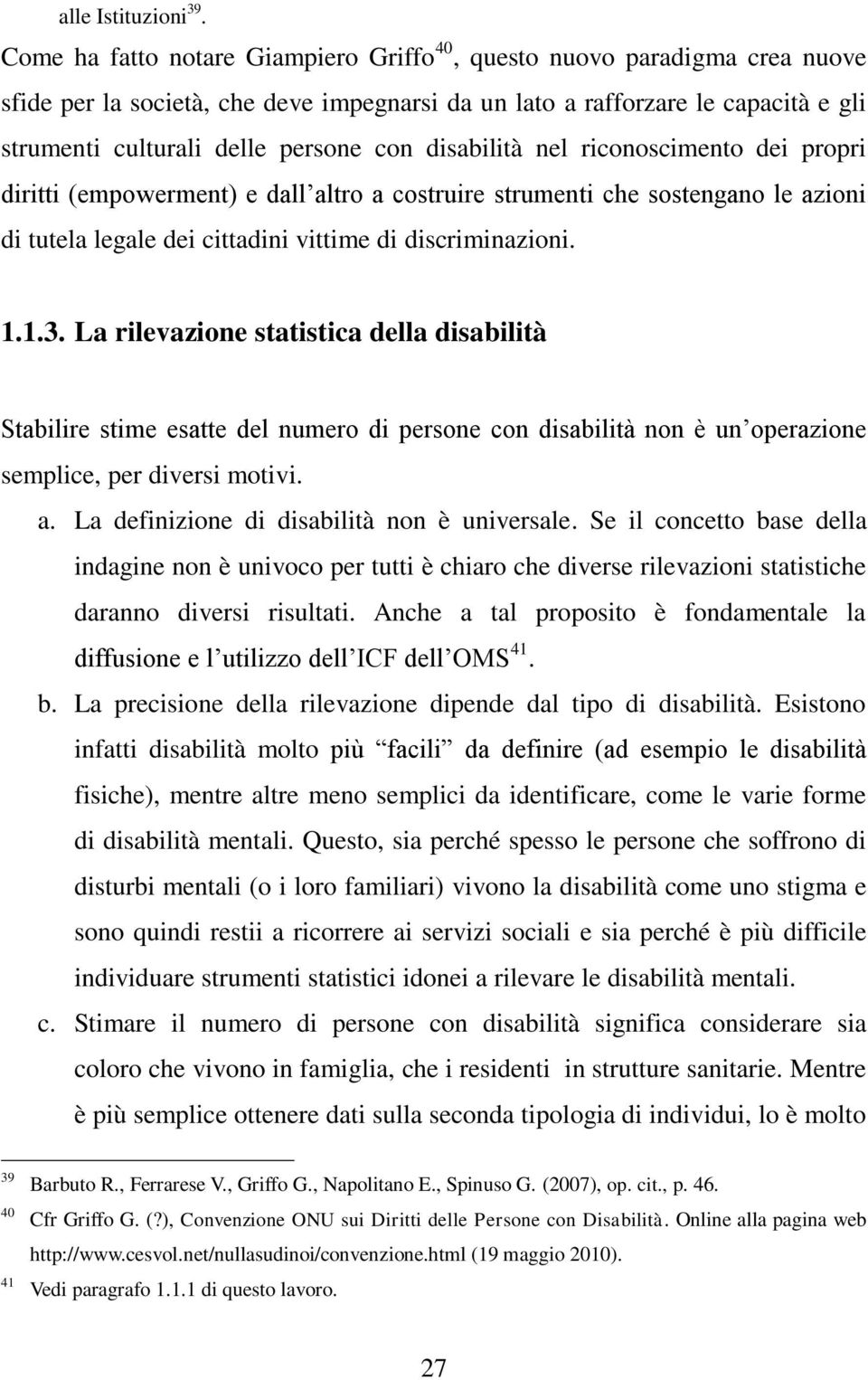 disabilità nel riconoscimento dei propri diritti (empowerment) e dall altro a costruire strumenti che sostengano le azioni di tutela legale dei cittadini vittime di discriminazioni. 1.1.3.