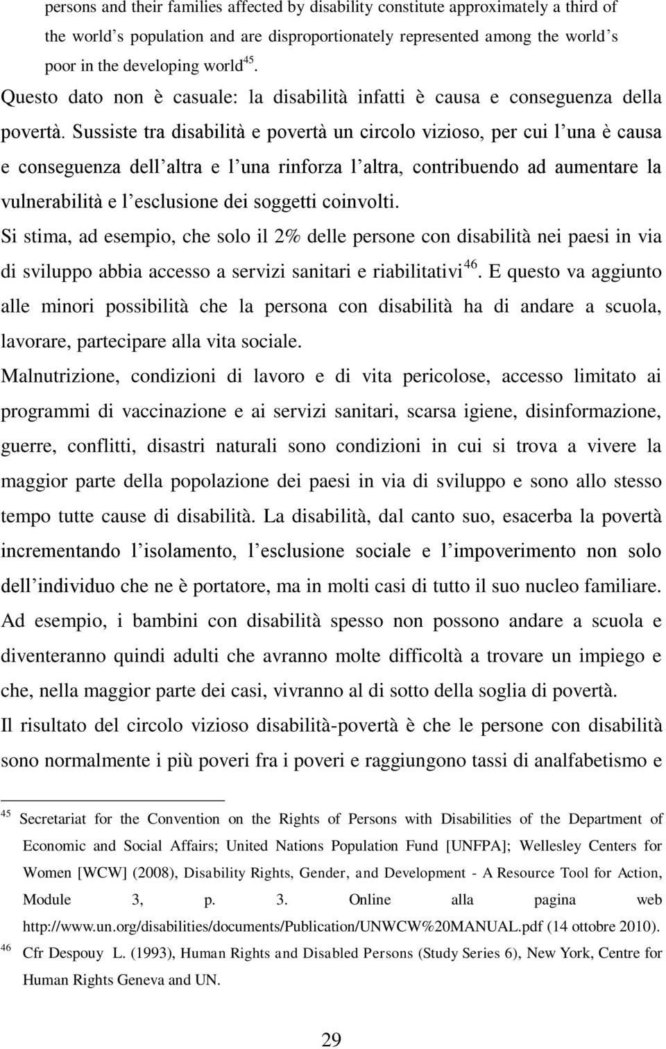 Sussiste tra disabilità e povertà un circolo vizioso, per cui l una è causa e conseguenza dell altra e l una rinforza l altra, contribuendo ad aumentare la vulnerabilità e l esclusione dei soggetti