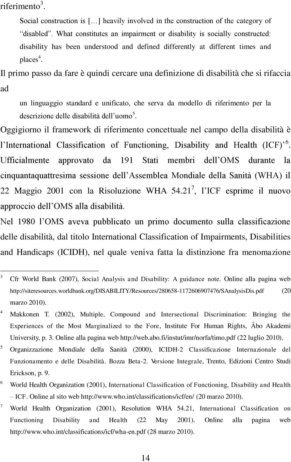 Il primo passo da fare è quindi cercare una definizione di disabilità che si rifaccia ad un linguaggio standard e unificato, che serva da modello di riferimento per la descrizione delle disabilità