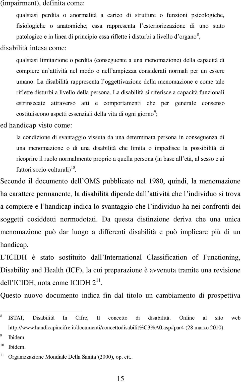 modo o nell ampiezza considerati normali per un essere umano. La disabilità rappresenta l oggettivazione della menomazione e come tale riflette disturbi a livello della persona.