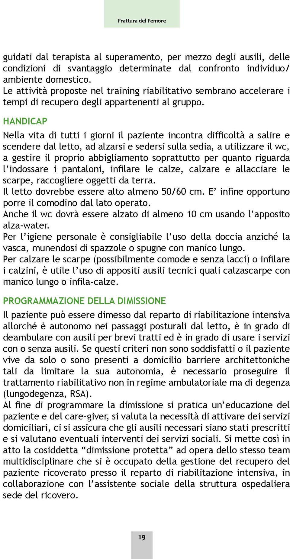 HANDICAP Nella vita di tutti i giorni il paziente incontra difficoltà a salire e scendere dal letto, ad alzarsi e sedersi sulla sedia, a utilizzare il wc, a gestire il proprio abbigliamento