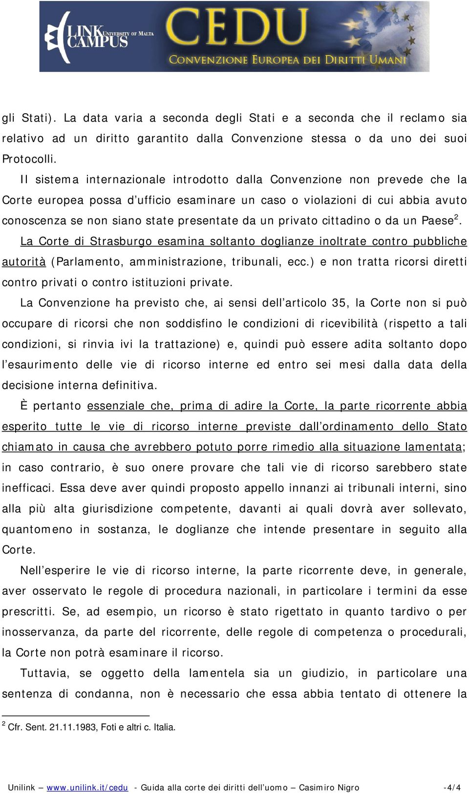 un privato cittadino o da un Paese 2. La Corte di Strasburgo esamina soltanto doglianze inoltrate contro pubbliche autorità (Parlamento, amministrazione, tribunali, ecc.