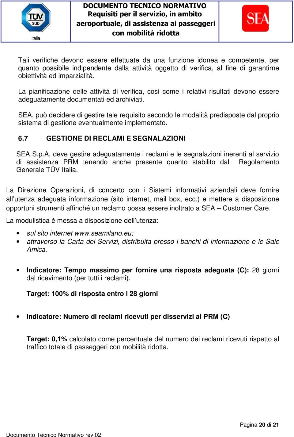 SEA, può decidere di gestire tale requisito secondo le modalità predisposte dal proprio sistema di gestione eventualmente implementato. 6.7 GESTIONE DI RECLAMI E SEGNALAZIONI SEA S.p.A, deve gestire adeguatamente i reclami e le segnalazioni inerenti al servizio di assistenza PRM tenendo anche presente quanto stabilito dal Regolamento Generale TÜV Italia.