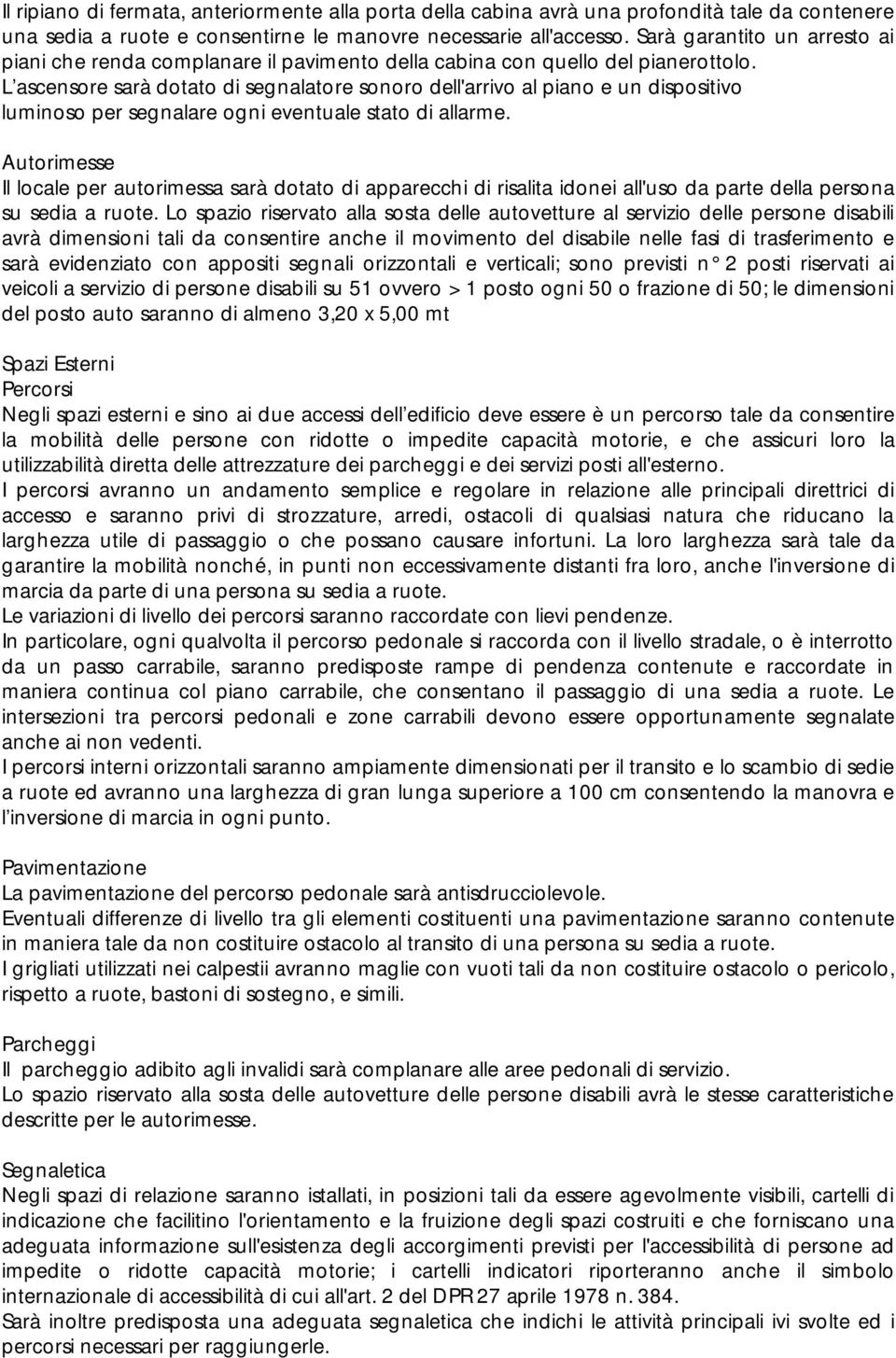 L ascensore sarà dotato di segnalatore sonoro dell'arrivo al piano e un dispositivo luminoso per segnalare ogni eventuale stato di allarme.