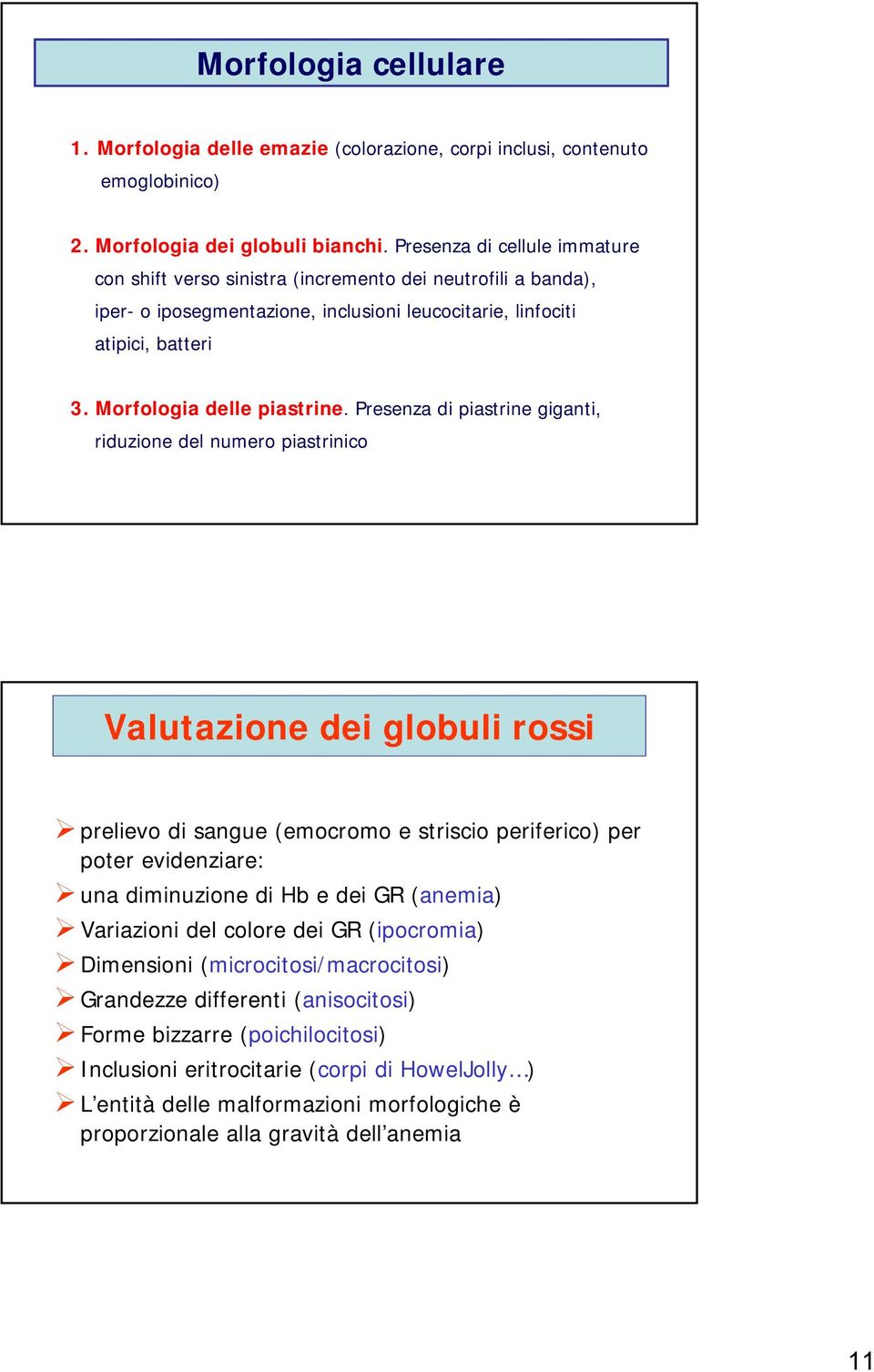 Presenza di piastrine giganti, riduzione del numero piastrinico Valutazione dei globuli rossi prelievo di sangue (emocromo e striscio periferico) per poter evidenziare: una diminuzione di Hb e dei GR