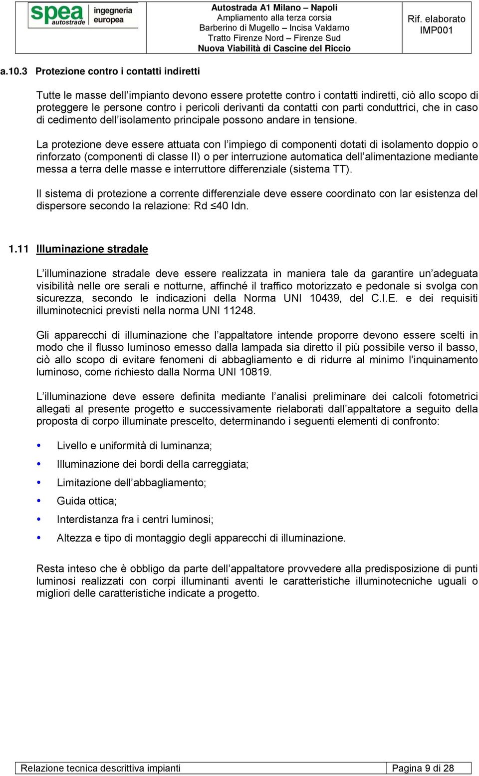 La protezione deve essere attuata con l impiego di componenti dotati di isolamento doppio o rinforzato (componenti di classe II) o per interruzione automatica dell alimentazione mediante messa a