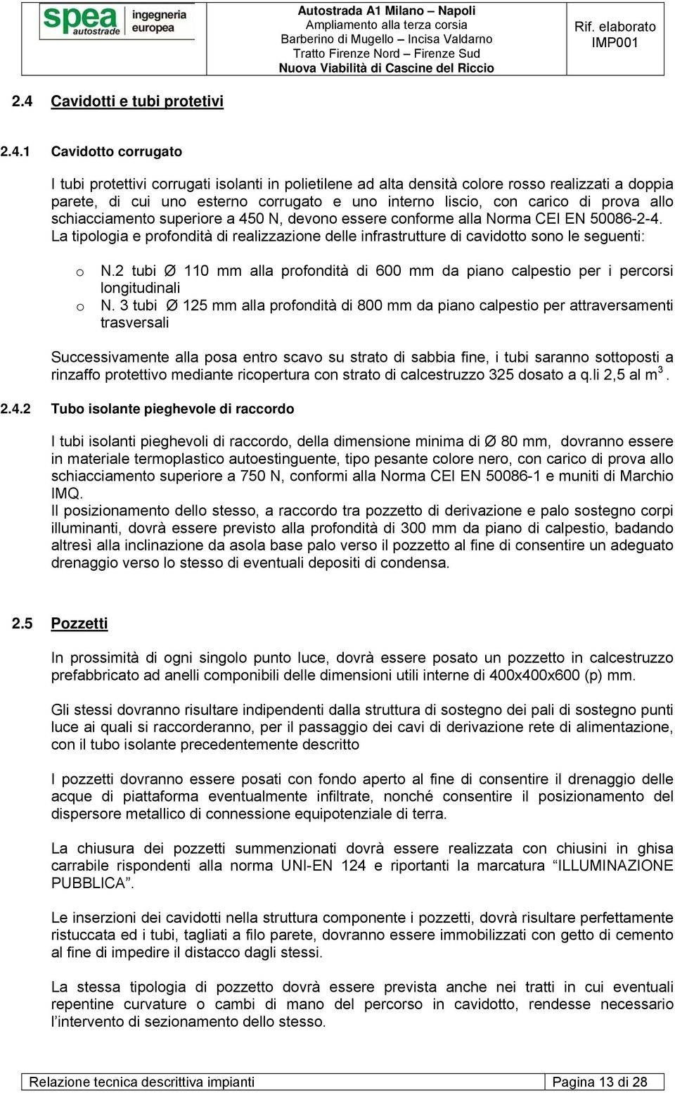 La tipologia e profondità di realizzazione delle infrastrutture di cavidotto sono le seguenti: o N.2 tubi Ø 110 mm alla profondità di 600 mm da piano calpestio per i percorsi longitudinali o N.