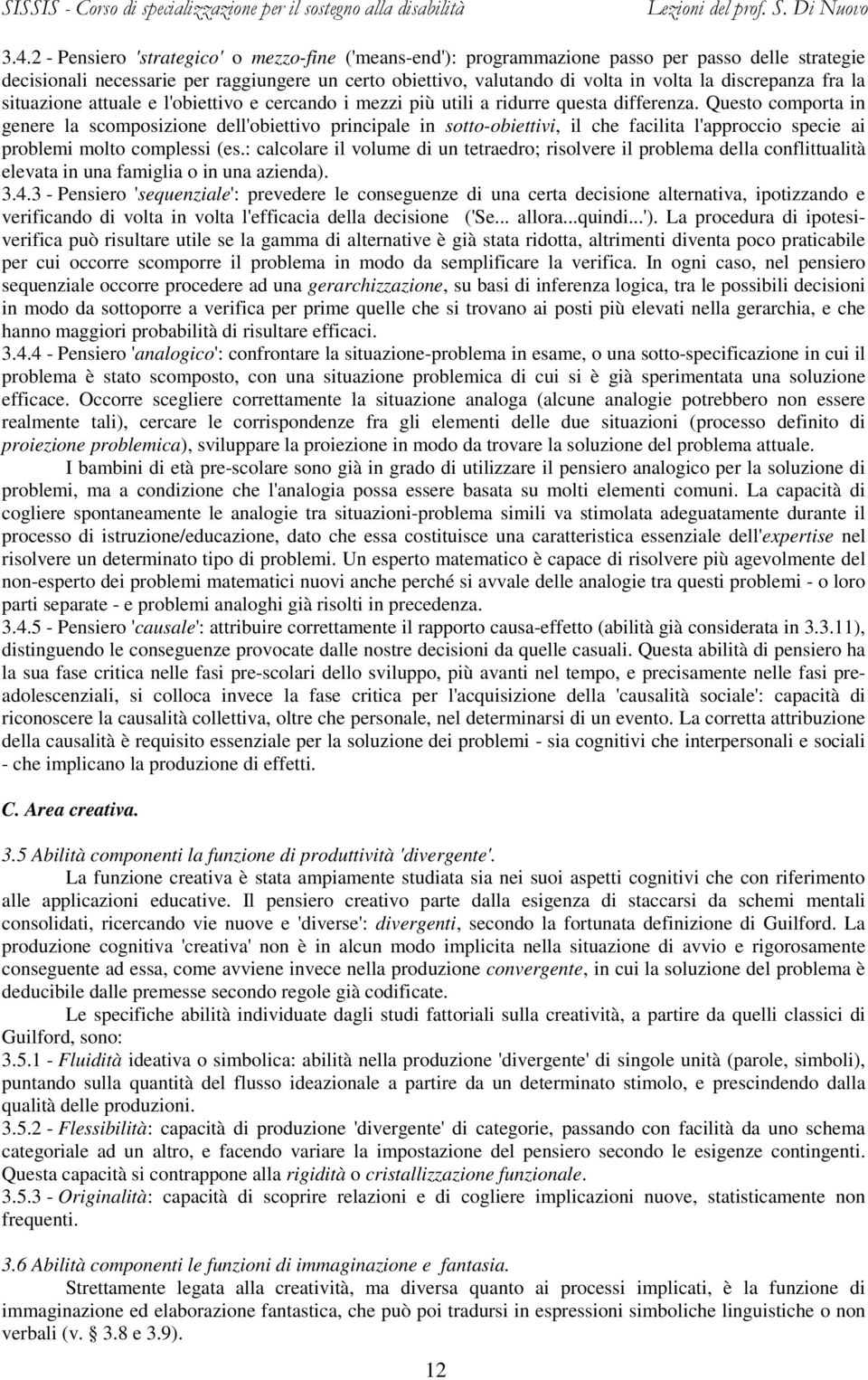 Questo comporta in genere la scomposizione dell'obiettivo principale in sotto-obiettivi, il che facilita l'approccio specie ai problemi molto complessi (es.