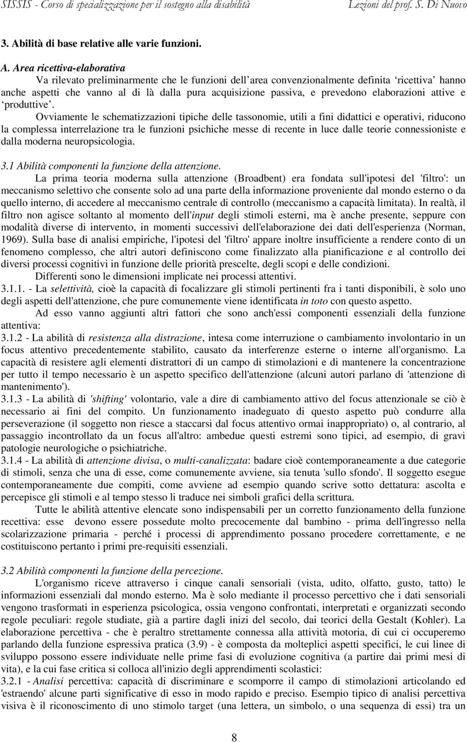 Ovviamente le schematizzazioni tipiche delle tassonomie, utili a fini didattici e operativi, riducono la complessa interrelazione tra le funzioni psichiche messe di recente in luce dalle teorie