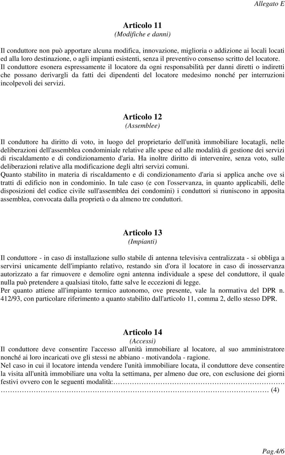 Il conduttore esonera espressamente il locatore da ogni responsabilità per danni diretti o indiretti che possano derivargli da fatti dei dipendenti del locatore medesimo nonché per interruzioni