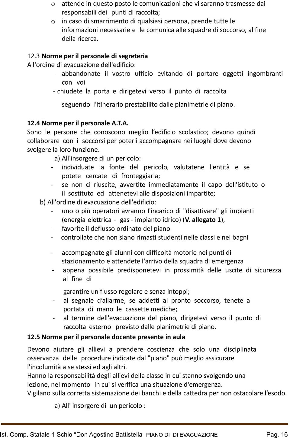 3 Norme per il personale di segreteria All'ordine di evacuazione dell'edificio: - abbandonate il vostro ufficio evitando di portare oggetti ingombranti con voi - chiudete la porta e dirigetevi verso