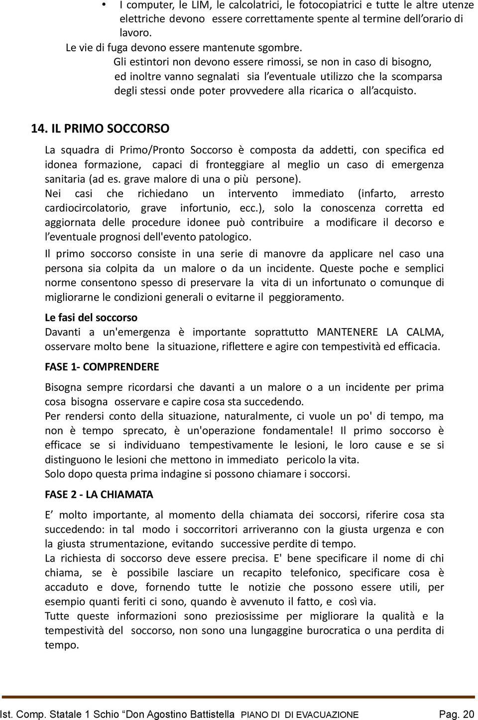 Gli estintori non devono essere rimossi, se non in caso di bisogno, ed inoltre vanno segnalati sia l eventuale utilizzo che la scomparsa degli stessi onde poter provvedere alla ricarica o all