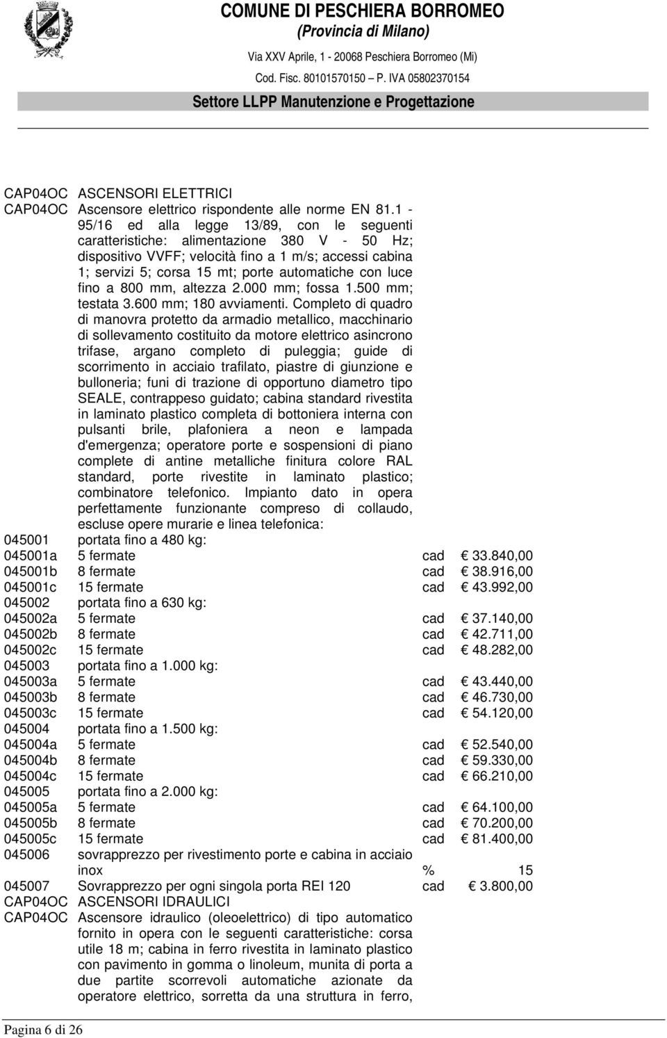 luce fino a 800 mm, altezza 2.000 mm; fossa 1.500 mm; testata 3.600 mm; 180 avviamenti.