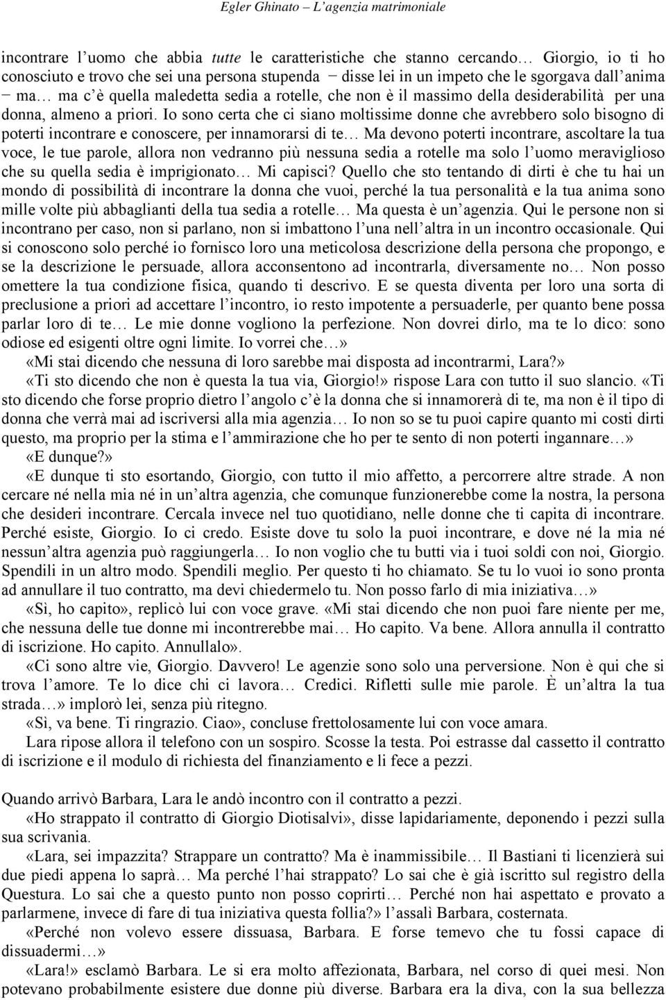 Io sono certa che ci siano moltissime donne che avrebbero solo bisogno di poterti incontrare e conoscere, per innamorarsi di te Ma devono poterti incontrare, ascoltare la tua voce, le tue parole,