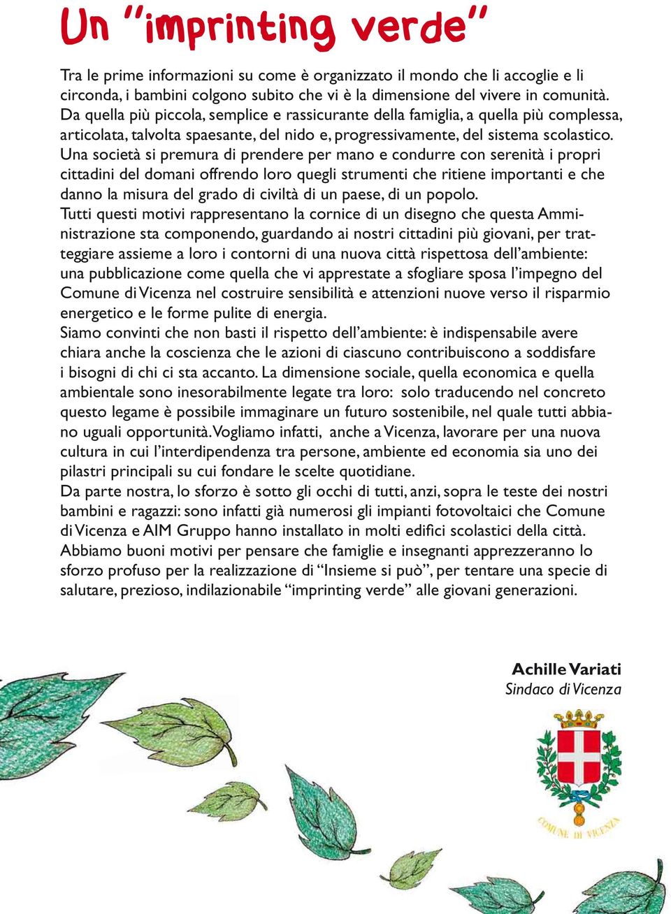 Una società si premura di prendere per mano e condurre con serenità i propri cittadini del domani offrendo loro quegli strumenti che ritiene importanti e che danno la misura del grado di civiltà di