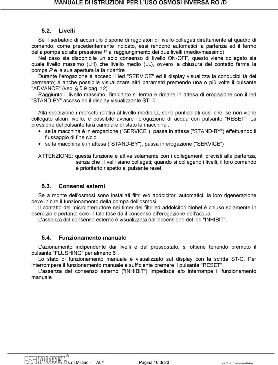 Nel caso sia disponibile un solo consenso di livello ON-OFF, questo viene collegato sia quale livello massimo (LH) che livello medio (LL), ovvero la chiusura del contatto ferma la pompa P e la sua