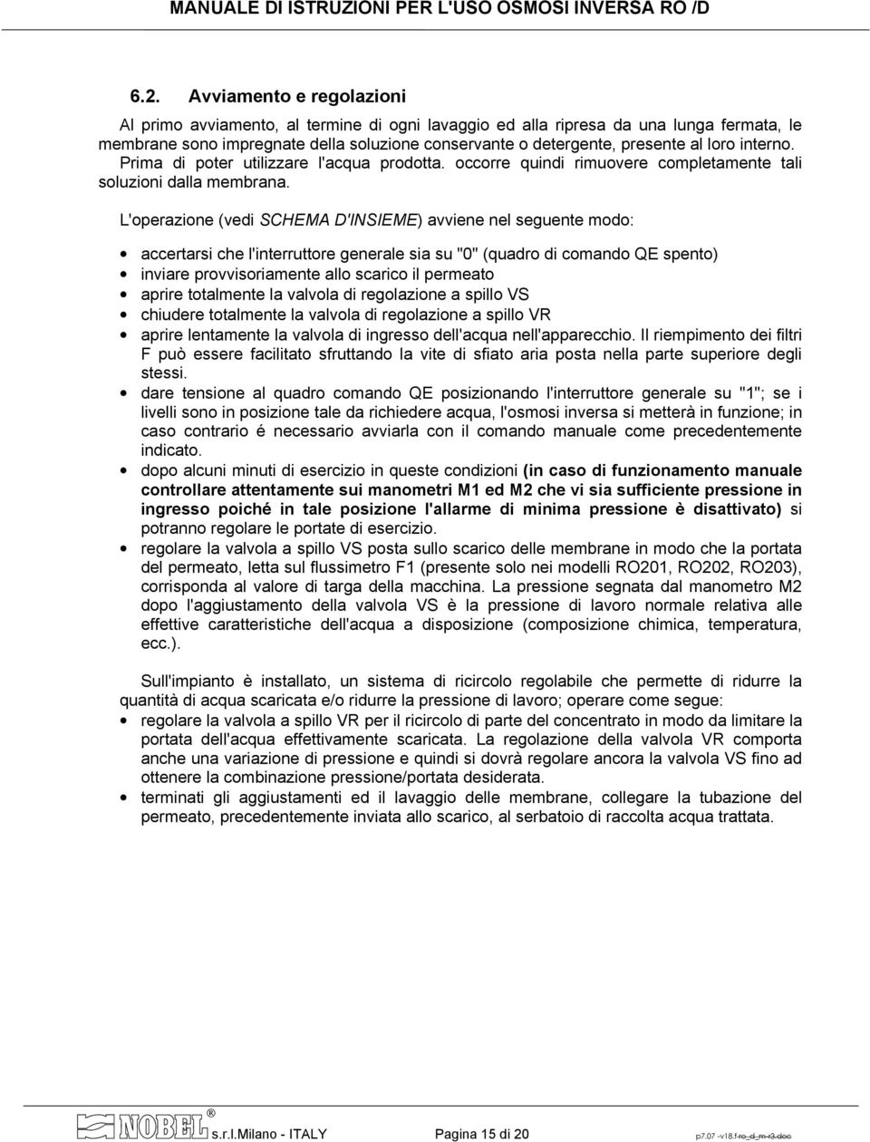 L'operazione (vedi SCHEMA D'INSIEME) avviene nel seguente modo: accertarsi che l'interruttore generale sia su "0" (quadro di comando QE spento) inviare provvisoriamente allo scarico il permeato