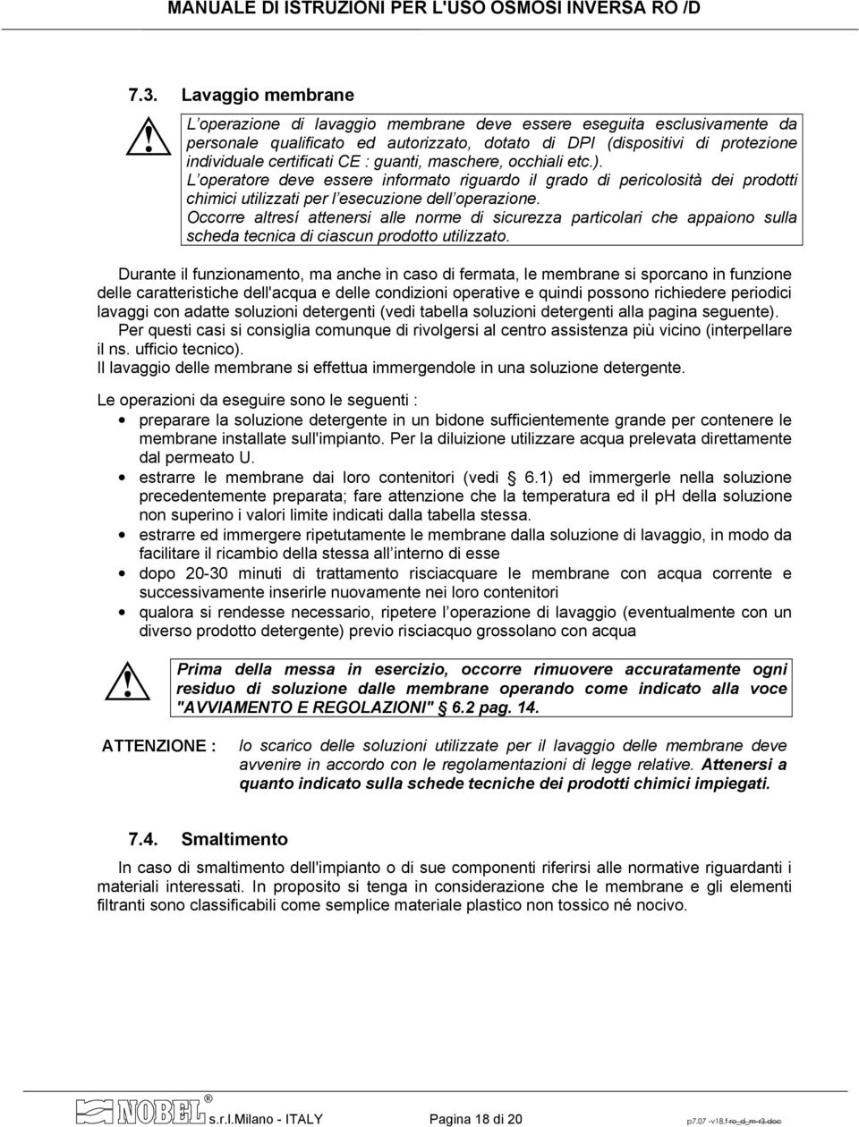 Occorre altresí attenersi alle norme di sicurezza particolari che appaiono sulla scheda tecnica di ciascun prodotto utilizzato.