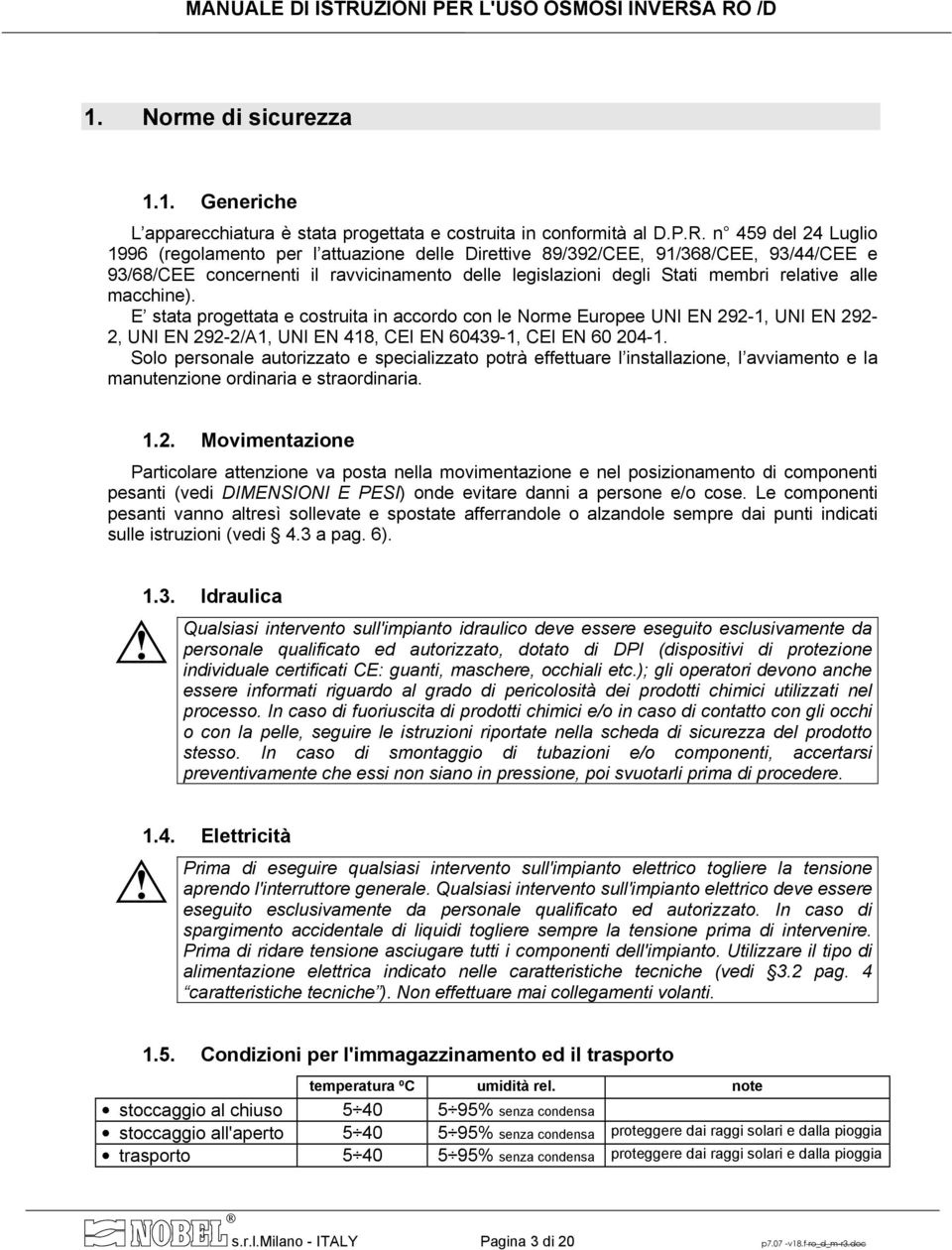 macchine). E stata progettata e costruita in accordo con le Norme Europee UNI EN 292-1, UNI EN 292-2, UNI EN 292-2/A1, UNI EN 418, CEI EN 60439-1, CEI EN 60 204-1.