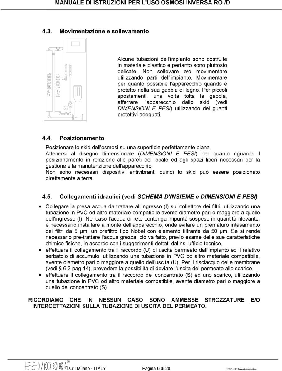 Per piccoli spostamenti, una volta tolta la gabbia, afferrare l'apparecchio dallo skid (vedi DIMENSIONI E PESI) utilizzando dei guanti protettivi adeguati. 4.