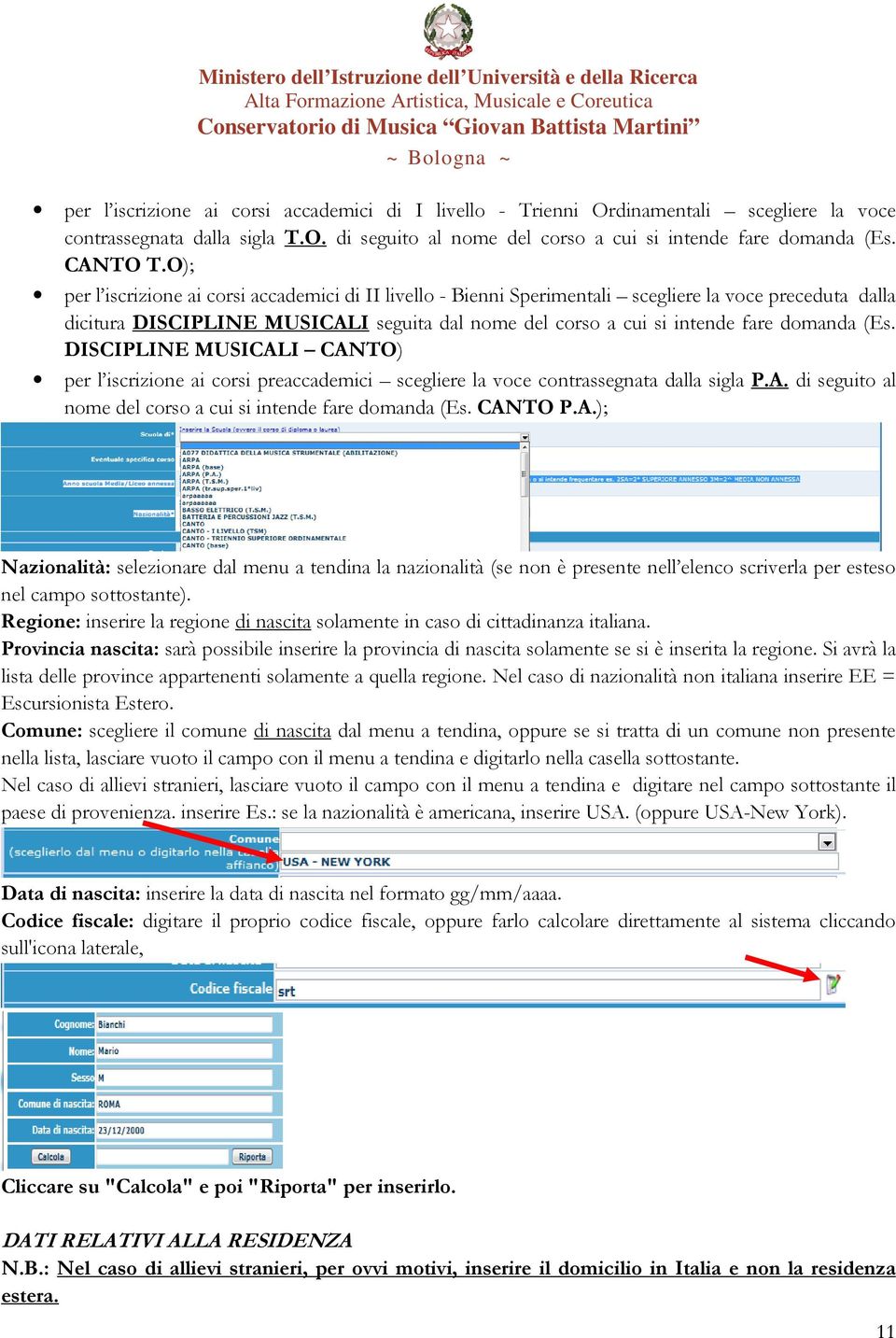 (Es. DISCIPLINE MUSICALI CANTO) per l iscrizione ai corsi preaccademici scegliere la voce contrassegnata dalla sigla P.A. di seguito al nome del corso a cui si intende fare domanda (Es. CANTO P.A.); Nazionalità: selezionare dal menu a tendina la nazionalità (se non è presente nell elenco scriverla per esteso nel campo sottostante).